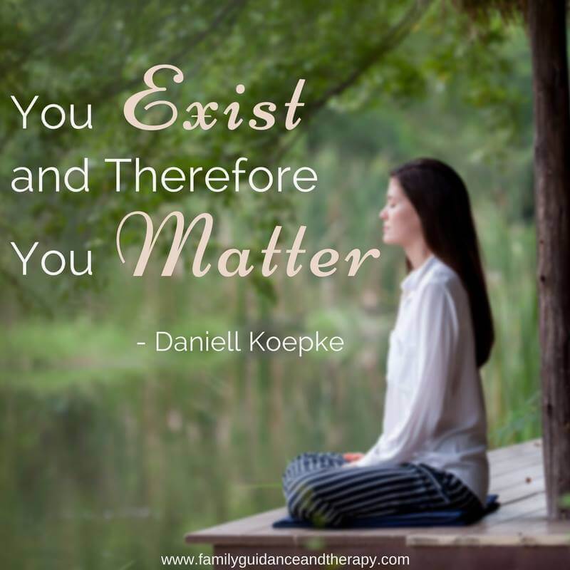 You exist, and therefore, you matter. - Daniell Koepke