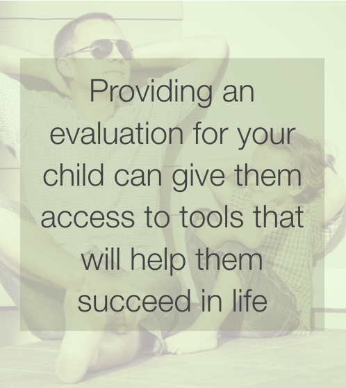 Providing an evaluation for your child can give them access to tools that will help them succeed in life.