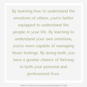 By learning how to understand the emotions of others, you’re better equipped to understand the people in your life. By learning to understand your own emotions, you’re more capable of managing those feelings. By doing both, you have a greater chance of thriving in both your personal and professional lives.